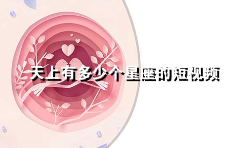 天上有多少个星座的短视频