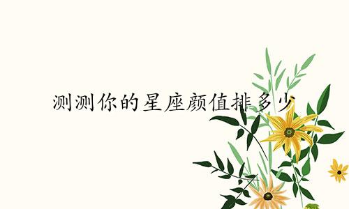 测测你的星座颜值排多少