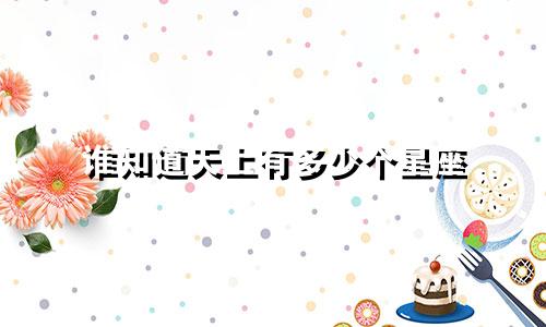 谁知道天上有多少个星座