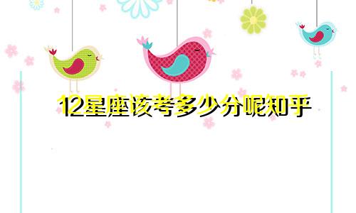 12星座该考多少分呢知乎