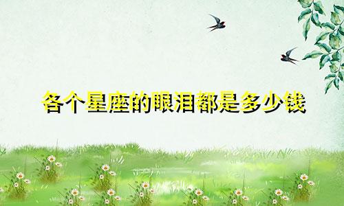 各个星座的眼泪都是多少钱