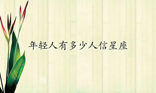 年轻人有多少人信星座
