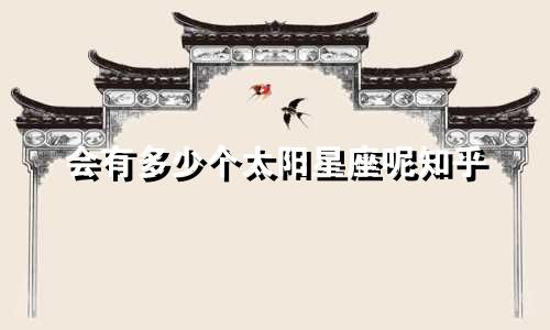 会有多少个太阳星座呢知乎