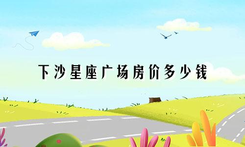 下沙星座广场房价多少钱