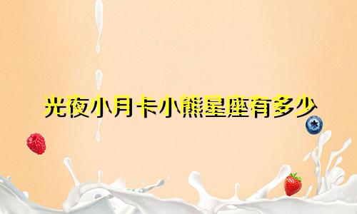 光夜小月卡小熊星座有多少