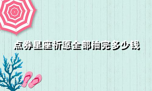 点券星座祈愿全部抽完多少钱