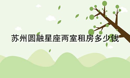 苏州圆融星座两室租房多少钱