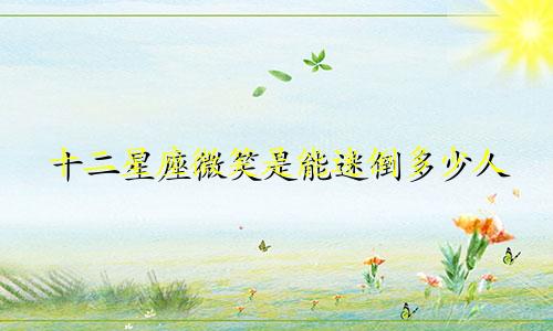 十二星座微笑是能迷倒多少人