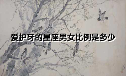 爱护牙的星座男女比例是多少