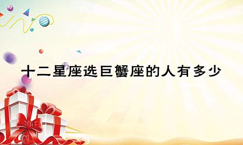十二星座选巨蟹座的人有多少