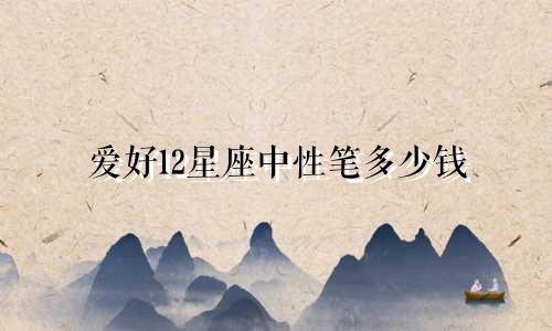 爱好12星座中性笔多少钱