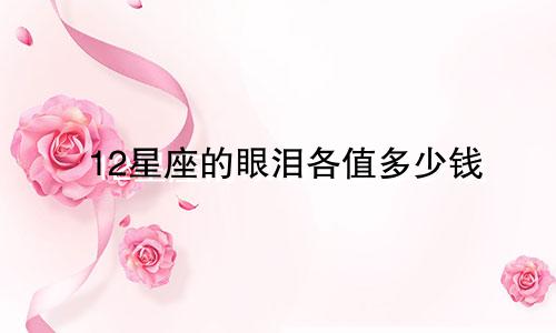 12星座的眼泪各值多少钱
