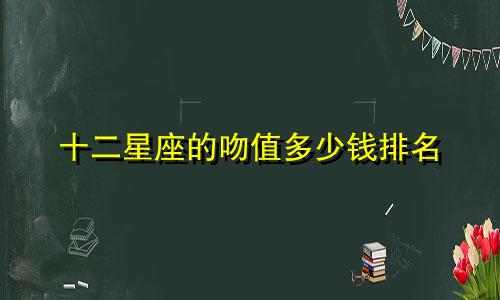 十二星座的吻值多少钱排名