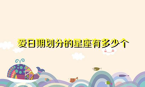 爱日期划分的星座有多少个