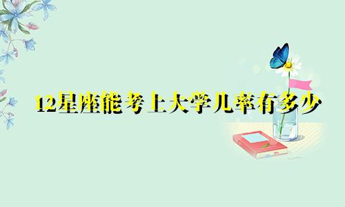 12星座能考上大学几率有多少