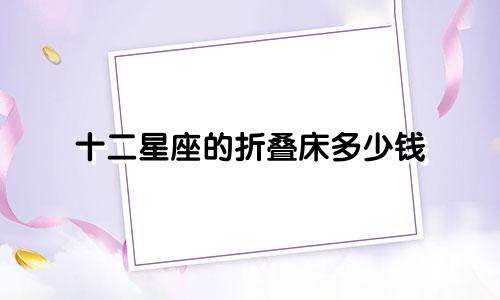 十二星座的折叠床多少钱