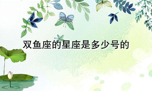 双鱼座的星座是多少号的