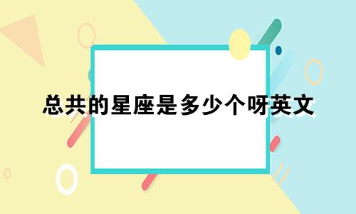 总共的星座是多少个呀英文