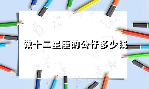 做十二星座的公仔多少钱