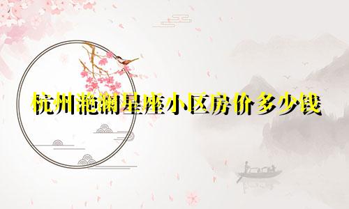 杭州滟澜星座小区房价多少钱
