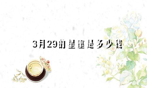 3月29的星座是多少钱