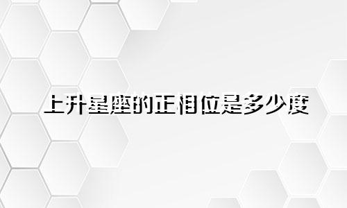 上升星座的正相位是多少度