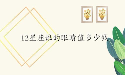 12星座谁的眼睛值多少钱