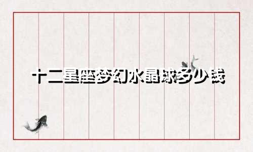 十二星座梦幻水晶球多少钱
