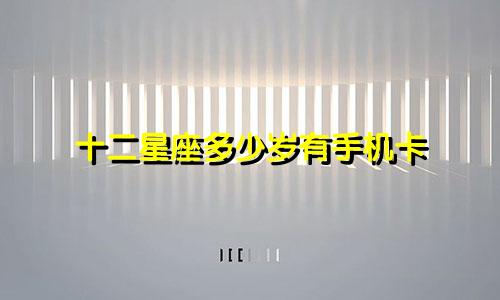 十二星座多少岁有手机卡