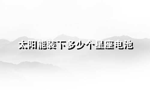 太阳能装下多少个星座电池