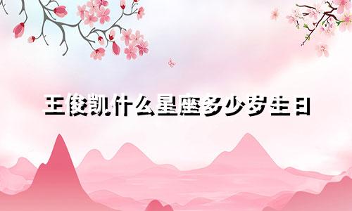 王俊凯什么星座多少岁生日