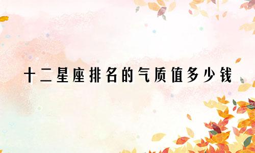 十二星座排名的气质值多少钱