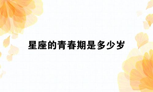 星座的青春期是多少岁