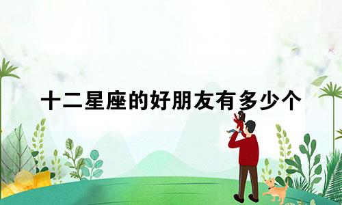 十二星座的好朋友有多少个