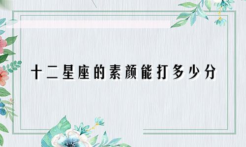 十二星座的素颜能打多少分