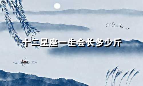 十二星座一生会长多少斤