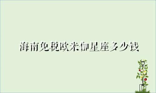 海南免税欧米伽星座多少钱