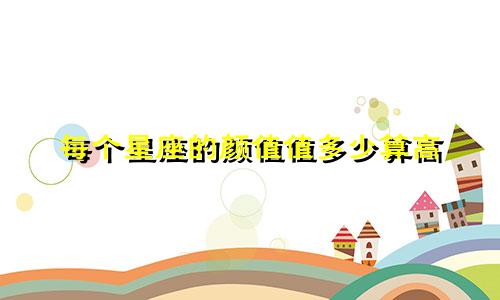 每个星座的颜值值多少算高