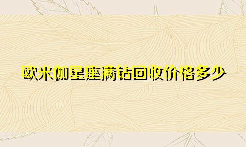 欧米伽星座满钻回收价格多少