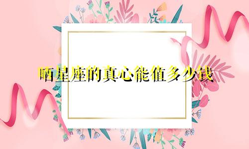 晒星座的真心能值多少钱