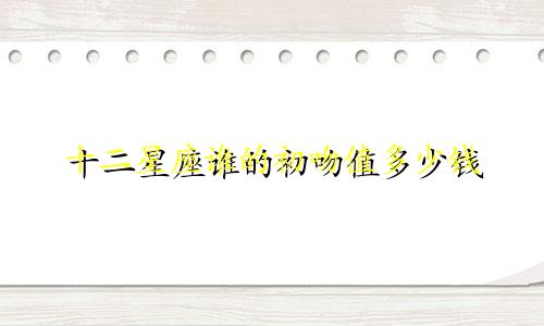 十二星座谁的初吻值多少钱