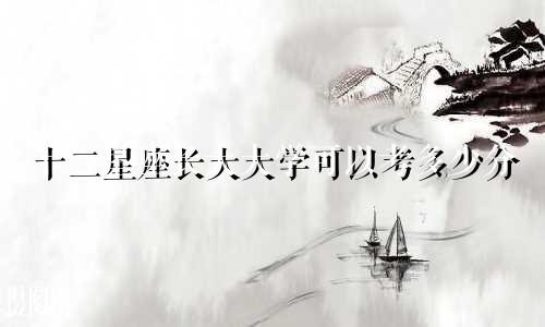 十二星座长大大学可以考多少分