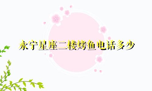永宁星座二楼烤鱼电话多少