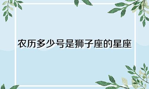农历多少号是狮子座的星座