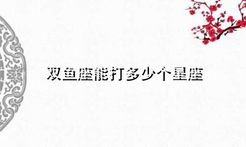 双鱼座能打多少个星座