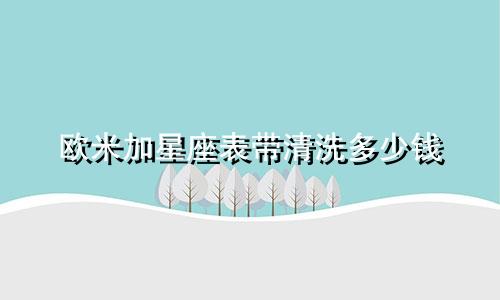 欧米加星座表带清洗多少钱