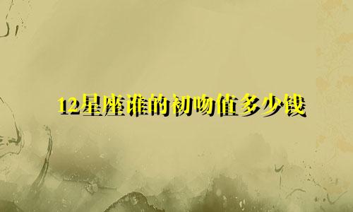 12星座谁的初吻值多少钱