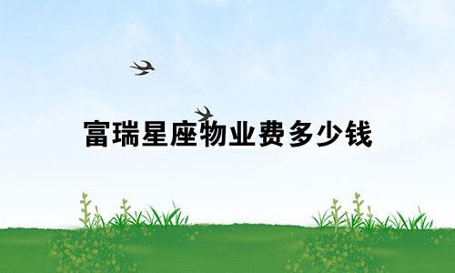 富瑞星座物业费多少钱