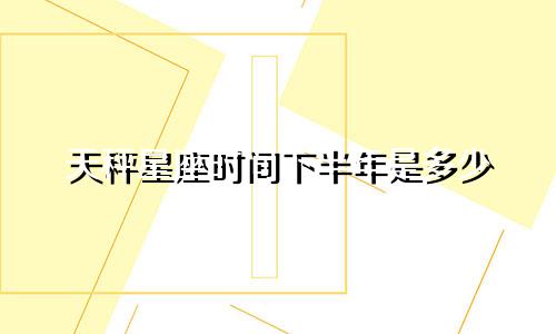 天秤星座时间下半年是多少