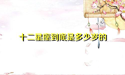 十二星座到底是多少岁的